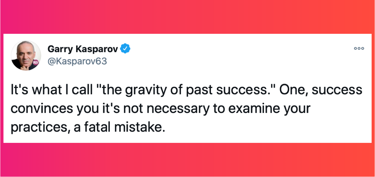 Garry Kasparov, Chess Grandmaster, Tweet The Gravity Of Past Success "success convinces you it's not necessary to examine your practices, a fatal mistake"